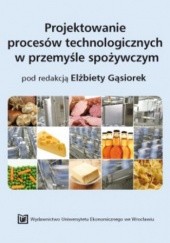 Okładka książki Projektowanie procesów technologicznych w przemyśle spożywczym Elżbieta Gąsiorek