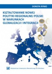 Okładka książki Kształtowanie nowej polityki regionalnej Polski w warunkach globalizacji i integracji Rynio Dorota