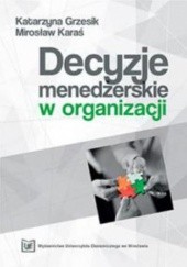 Okładka książki Decyzje menedżerskie w organizacji Grzesik Katarzyna, Karaś Mirosław