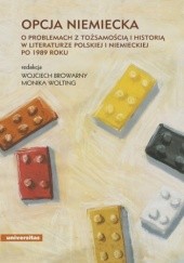 Okładka książki Opcja niemiecka. O problemach z tożsamością i historią w literaturze polskiej i niemieckiej po 1989 roku Wojciech Browarny, Joch Marcus, Monika Wolting