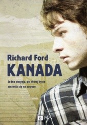 Okładka książki Kanada. Jedna decyzja, po której życie zmienia się na zawsze Richard Ford