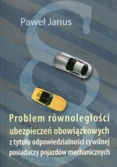 Okładka książki Problem równoległości ubezpieczeń obowiązkowych z tytułu odpowiedzialności cywilnej posiadaczy pojazdów mechanicznych Paweł Janus
