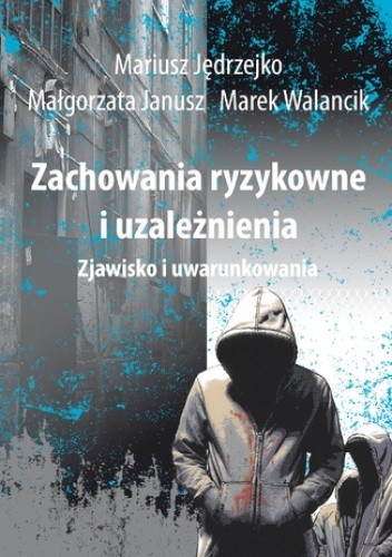 Okładka książki Zachowania ryzykowne i uzależnienia Mariusz Jędrzejko, Janusz Małgorzata, Marek Walancik