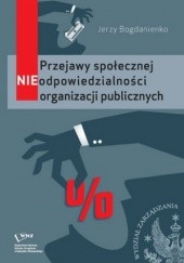 Okładka książki Przejawy społecznej NIEodpowiedzialności organizacji publicznych Jerzy Bogdanienko