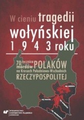 Okładka książki W cieniu tragedii wołyńskiej 1943 roku. 70. rocznica mordów Polaków na Kresach Południowo-Wschodnich Rzeczypospolitej