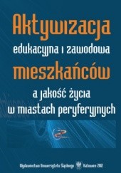 Okładka książki Aktywizacja edukacyjna i zawodowa mieszkańców a jakość życia w miastach peryferyjnych Adam Bartoszek, Urszula Swadźba