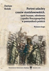 Okładka książki Portret szlachty czasów stanisławowskich, epoki kryzysu, odrodzenia i upadku Rzeczypospolitej w pamiętnikach polskich Dariusz Rolnik