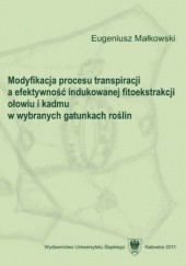 Okładka książki Modyfikacja procesu transpiracji a efektywność indukowanej fitoekstrakcji ołowiu i kadmu w wybranych gatunkach roślin Małkowski Eugeniusz