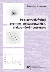 Okładka książki Podstawy dyfrakcji promieni rentgenowskich, elektronów i neutronów Łągiewka Eugeniusz
