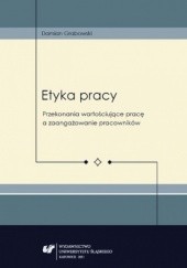 Okładka książki Etyka pracy. Przekonania wartościujące pracę a zaangażowanie pracowników Damian Grabowski