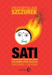 Okładka książki Sati. Samopalenie wdów w najdawniejszych relacjach Wschodu i Zachodu Przemysław Szczurek