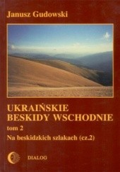 Okładka książki Ukraińskie Beskidy Wschodnie Tom II. Na beskidzkich szlakach. Część 2 Janusz Gudowski