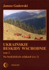 Okładka książki Ukraińskie Beskidy Wschodnie Tom II. Na beskidzkich szlakach. Część 1 Janusz Gudowski