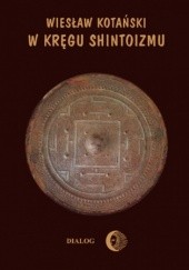 Okładka książki W kręgu shintoizmu. Tom 1 Przeszłość i jej tajemnice Wiesław Kotański