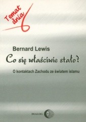 Okładka książki Co się właściwie stało? O kontaktach Zachodu ze światem islamu Bernard Lewis