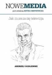 Okładka książki NOWE MEDIA pod redakcją Eryka Mistewicza: Jak zmienia się telewizja Godlewski Andrzej