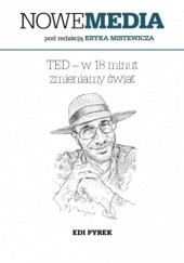 Okładka książki NOWE MEDIA pod redakcją Eryka Mistewicza: TED w 18 minut zmieniamy świat Edi Pyrek