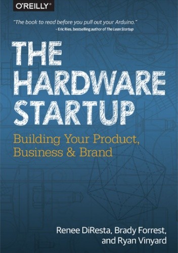 The Hardware Startup. Building Your Product, Business, and Brand