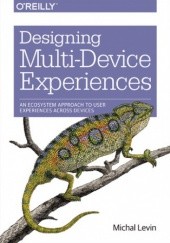 Okładka książki Designing Multi-Device Experiences. An Ecosystem Approach to User Experiences across Devices Levin Michal