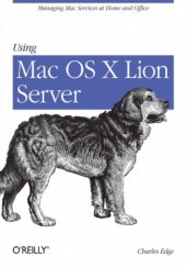 Okładka książki Using Mac OS X Lion Server. Managing Mac Services at Home and Office Edge Charles