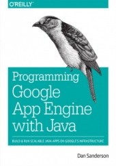 Programming Google App Engine with Java. Build & Run Scalable Java Applications on Google's Infrastructure