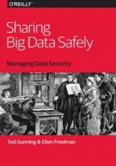Okładka książki Sharing Big Data Safely. Managing Data Security Friedman Ellen, Dunning Ted