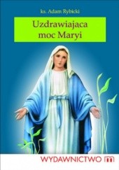 Okładka książki Uzdrawiająca moc Maryi Adam Rybicki