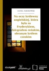Okładka książki Na oczy królewny angielskiej, która była za Fryderykiem, falcgrafem reńskim, obranym królem czeskim Daniel Naborowski