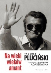 Okładka książki Na wieki wieków amant. Tadeusz Pluciński w rozmowie z Magdaleną Adaszewską Magdalena Adaszewska