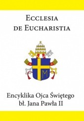 Okładka książki Ecclesia de Eucharistia. Encyklika Ojca Świętego bł. Jana Pawła II Jan Paweł II (papież)