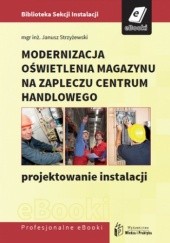 Okładka książki Modernizacja oświetlenia magazynu na zapleczu centrum handlowego - projektowanie instalacji Janusz Strzyżewski