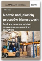 Okładka książki Nadzór nad jakością procesów biznesowych realizacja procesów logistyki i magazynowania przez firmy zewnętrzne Preus Artur