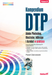 Okładka książki Kompendium DTP. Adobe Photoshop, Illustrator, InDesign i Acrobat w praktyce. Wydanie III Paweł Zakrzewski