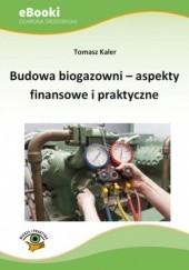 Okładka książki Budowa biogazowni - aspekty finansowe i praktyczne Kaler Tomasz