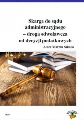 Okładka książki Skarga do sądu administracyjnego - droga odwolawcza od decyzji podatkowych Marcin Sikora