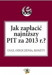Okładka książki Jak zapłacić najniższy PIT za 2013 r.? Ewa Matyszewska, Bogdan Świąder