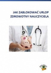 Okładka książki Jak zablokować urlop zdrowotny nauczyciela Rumik Agnieszka, Dwojewski Dariusz, Agnieszka Kosiarz