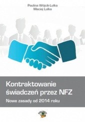 Okładka książki Kontraktowanie świadczeń przez NFZ. Nowe zasady od 2014 roku Lulka Maciej, Wójcik-Lulka Paulina