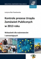 Okładka książki Kontrole prezesa Urzędu Zamówień Publicznych w 2013 roku. Wskazówki dla wykonawców i zamawiających Rek-Pawłowska Justyna