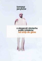 Okładka książki O elegancji i obciachu Polek i Polaków. Od stóp do głów Tomasz Jacyków