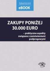 Okładka książki Zakupy poniżej 30 000 euro - praktyczne aspekty związane z zamówieniami podprogowymi Skóra Małgorzata