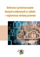 Okładka książki Ochrona i przetwarzanie danych osobowych w szkole - najnowsze zmiany prawne