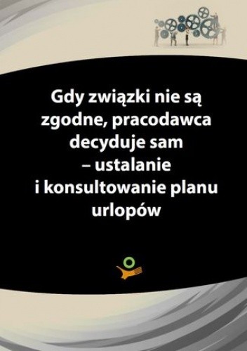 Gdy związki zawodowe nie są zgodne, pracodawca decyduje sam – ustalanie i konsultowanie planu urlopów chomikuj pdf