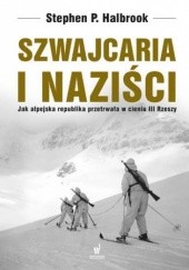 Okładka książki Szwajcaria i naziści. Jak alpejska republika przetrwała w cieniu III Rzeszy Stephen P. Halbrook