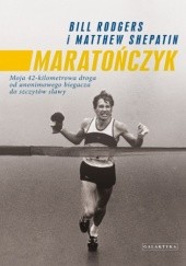 Okładka książki Maratończyk. Moja 42-kilometrowa droga od anonimowego biegacza do szczytów sławy Bill Rodgers, Matthew Shepatin