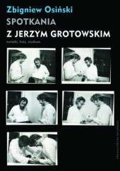 Okładka książki Spotkania z Jerzym Grotowskim. Notatki, listy, studium Zbigniew Osiński