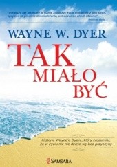 Okładka książki Tak miało być. Historia Wayne'a Dyera, który zrozumiał, że w życiu nic nie dzieje się bez przyczyny Wayne W. Dyer