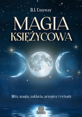 Magia księżycowa. Mity, magia, zaklęcia, przepisy i rytuały