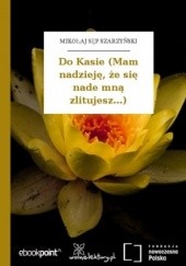 Okładka książki Do Kasie (Mam nadzieję, że się nade mną zlitujesz...) Mikołaj Sęp Szarzyński