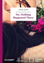 Okładka książki No, Nothing Happened There Adam Asnyk